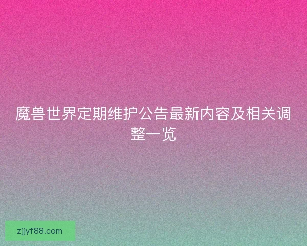 魔兽世界定期维护公告最新内容及相关调整一览