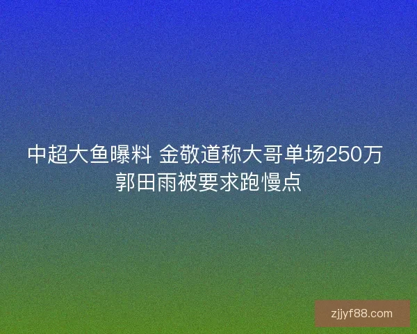 中超大鱼曝料 金敬道称大哥单场250万 郭田雨被要求跑慢点