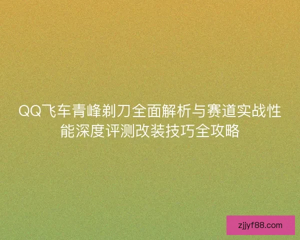 QQ飞车青峰剃刀全面解析与赛道实战性能深度评测改装技巧全攻略
