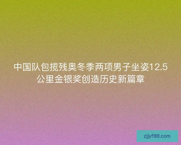 中国队包揽残奥冬季两项男子坐姿12.5公里金银奖创造历史新篇章
